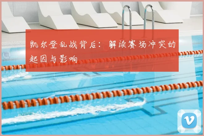 凯尔登乱战背后：解读赛场冲突的起因与影响