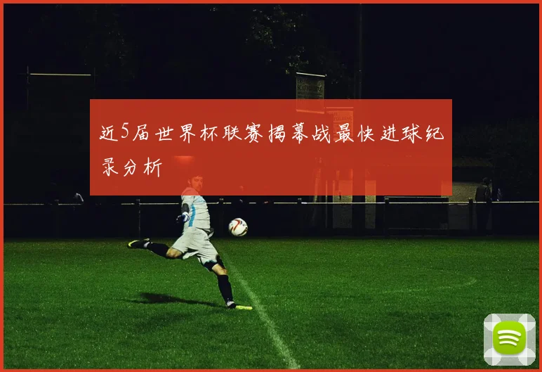近5届世界杯联赛揭幕战最快进球纪录分析