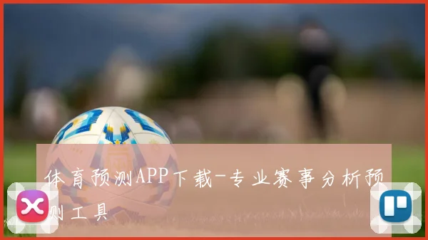 体育预测APP下载-专业赛事分析预测工具