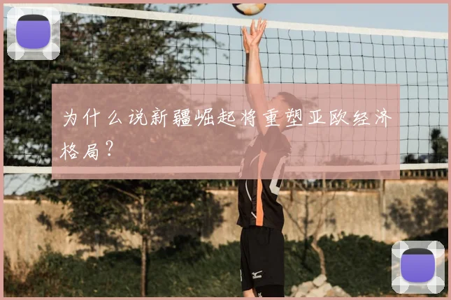 为什么说新疆崛起将重塑亚欧经济格局？