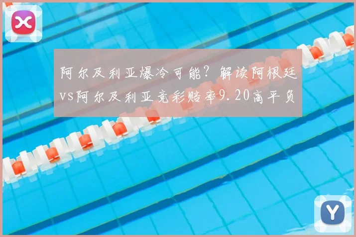 阿尔及利亚爆冷可能?解读阿根廷vs阿尔及利亚竞彩赔率9.20高平负