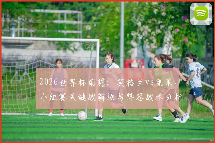2026世界杯前瞻：英格兰vs刚果，小组赛关键战解读与阵容战术分析