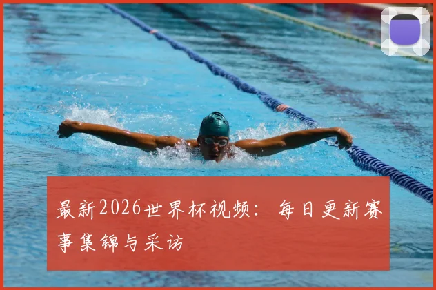 最新2026世界杯视频:每日更新赛事集锦与采访