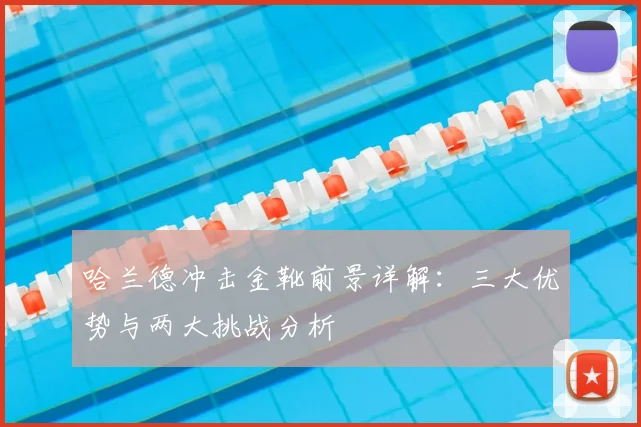 哈兰德冲击金靴前景详解：三大优势与两大挑战分析