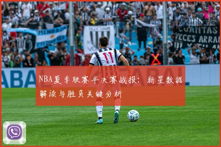 NBA夏季联赛半决赛战报：新星数据解读与胜负关键分析