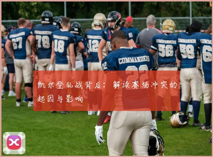凯尔登乱战背后:解读赛场冲突的起因与影响