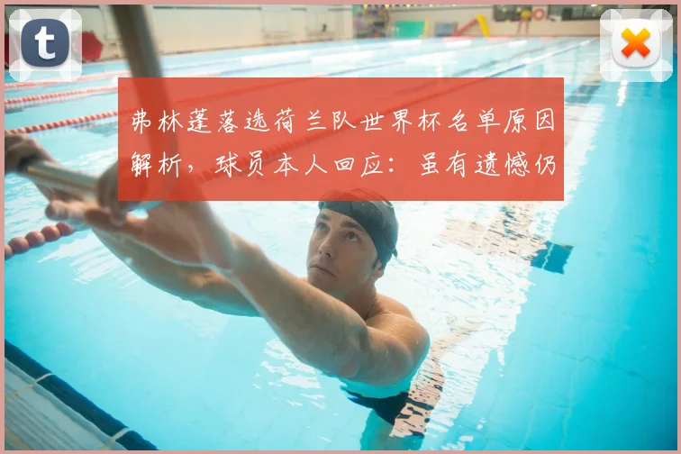弗林蓬落选荷兰队世界杯名单原因解析，球员本人回应：虽有遗憾仍全力支持