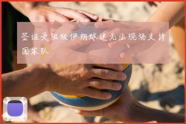 签证受阻致伊朗球迷无法现场支持国家队