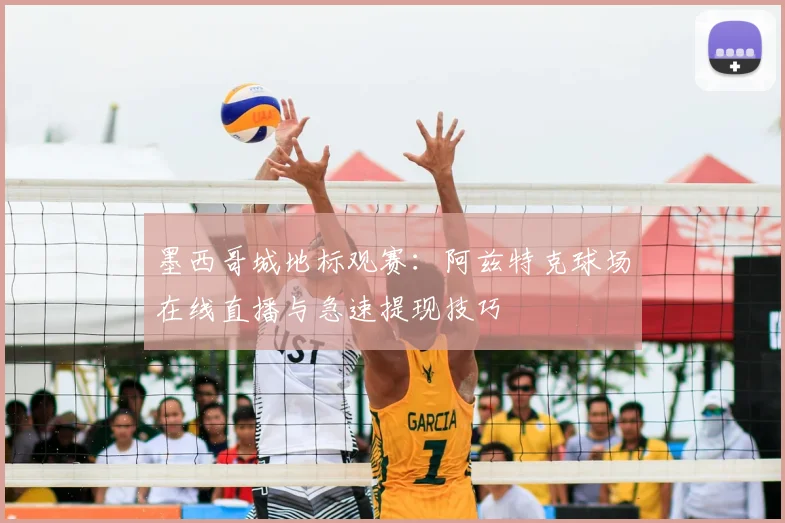 墨西哥城地标观赛：阿兹特克球场在线直播与急速提现技巧