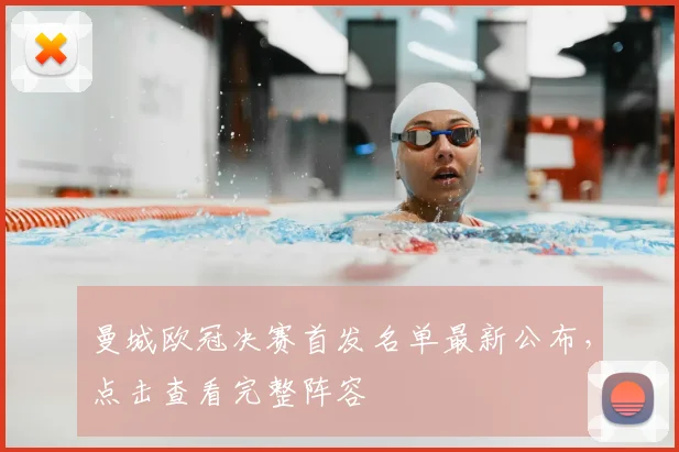 曼城欧冠决赛首发名单最新公布，点击查看完整阵容