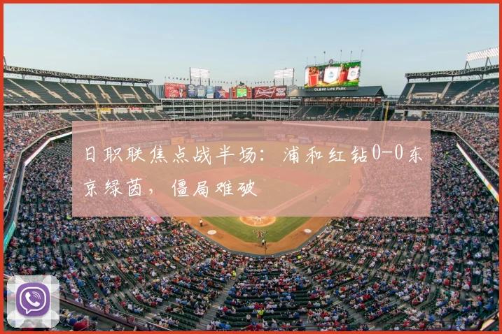 日职联焦点战半场:浦和红钻0-0东京绿茵,僵局难破