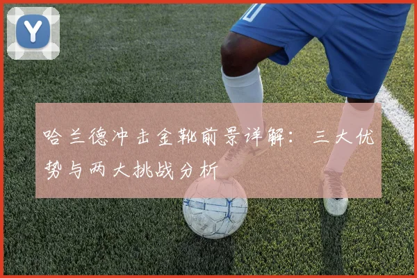 哈兰德冲击金靴前景详解:三大优势与两大挑战分析