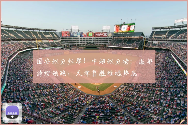 国安积分归零!中超积分榜:成都持续领跑,天津首胜难逃垫底