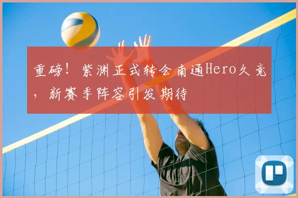 重磅!紫渊正式转会南通Hero久竞,新赛季阵容引发期待