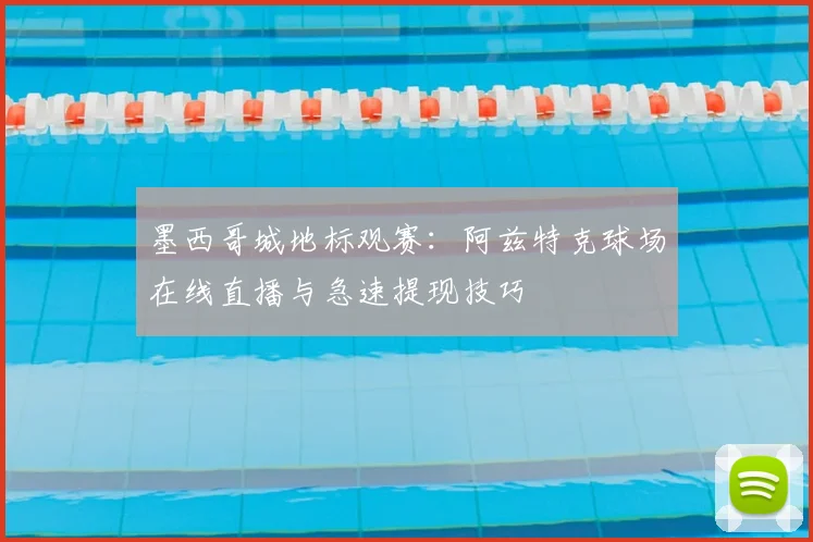 墨西哥城地标观赛:阿兹特克球场在线直播与急速提现技巧