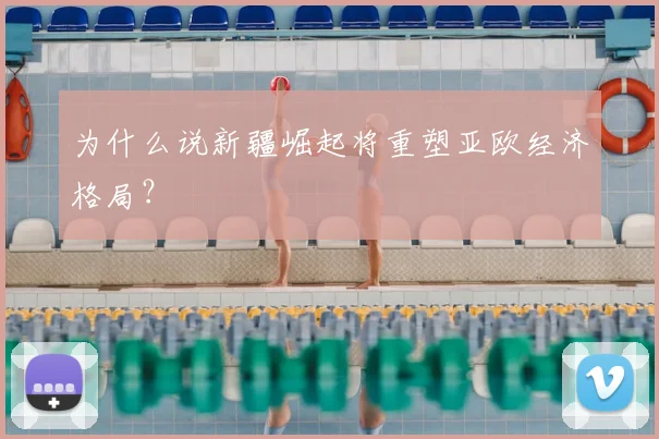 为什么说新疆崛起将重塑亚欧经济格局?