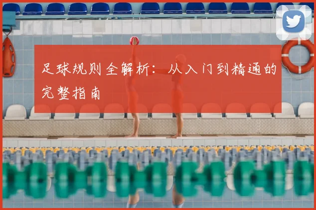 足球规则全解析:从入门到精通的完整指南