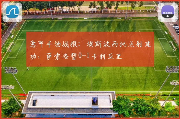 意甲半场战报:埃斯波西托点射建功,萨索洛暂0-1卡利亚里
